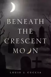 Beneath the Crescent Moon - Louis J. Cuccia