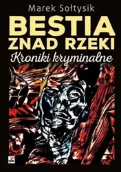 Bestia znad rzeki. Kroniki kryminalne - Marek Sołtysik