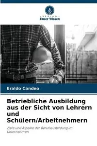 Betriebliche Ausbildung aus der Sicht von Lehrern und Schülern/Arbeitnehmern - Candeo Eraldo