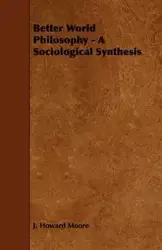 Better World Philosophy - A Sociological Synthesis - Howard Moore J.