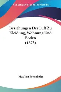 Beziehungen Der Luft Zu Kleidung, Wohnung Und Boden (1873) - Max Von Pettenkofer