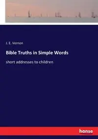 Bible Truths in Simple Words - Vernon J. E.