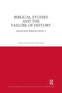 Biblical Studies and the Failure of History - Peter Lemche Niels