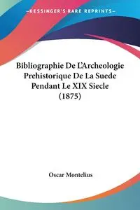 Bibliographie De L'Archeologie Prehistorique De La Suede Pendant Le XIX Siecle (1875) - Oscar Montelius