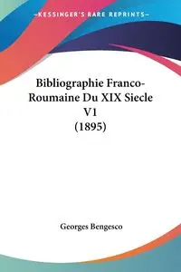 Bibliographie Franco-Roumaine Du XIX Siecle V1 (1895) - Bengesco Georges