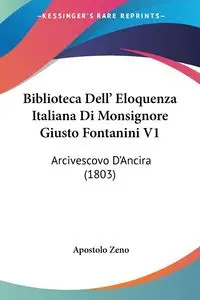 Biblioteca Dell' Eloquenza Italiana Di Monsignore Giusto Fontanini V1 - Zeno Apostolo