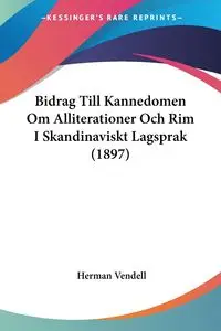 Bidrag Till Kannedomen Om Alliterationer Och Rim I Skandinaviskt Lagsprak (1897) - Herman Vendell