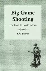 Big Game Shooting - The Lion in South Africa - Selous F. C.