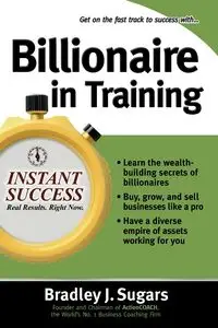 Billionaire In Training - Bradley J. Sugars