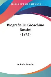 Biografia Di Gioachino Rossini (1875) - Antonio Zanolini