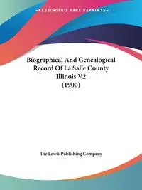 Biographical And Genealogical Record Of La Salle County Illinois V2 (1900) - Lewis The Publishing Company