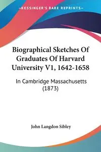 Biographical Sketches Of Graduates Of Harvard University V1, 1642-1658 - John Sibley Langdon
