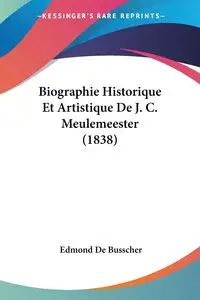 Biographie Historique Et Artistique De J. C. Meulemeester (1838) - Edmond De Busscher