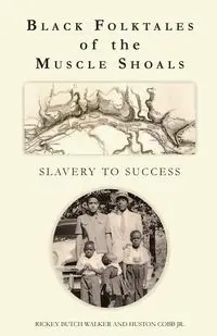 Black Folktales of the Muscle Shoals - Slavery to Success - Walker Rickey Butch