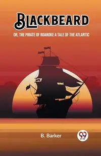 Blackbeard Or, The Pirate of Roanoke A Tale of the Atlantic - Barker B.