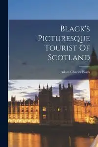 Black's Picturesque Tourist Of Scotland - Adam Charles Black