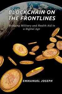 Blockchain on the Frontlines, Bridging Military and Health Aid in a Digital Age - Joseph