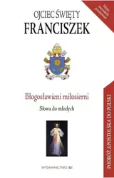 Błogosławieni miłosierni. Słowa do młodych - Franciszek Ojciec Święty