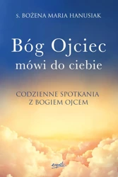 Bóg ojciec mówi do ciebie. Codzienne spotkania z Bogiem Ojcem - Bożena Maria Hanusiak