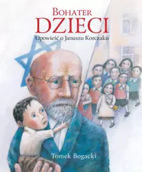 Bohater dzieci. Opowieść o Januszu Korczaku - Tomasz Bogacki