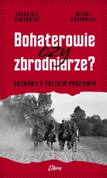 Bohaterowie czy zbrodniarze? Rozmowy o polskim... - Arkadiusz Karbowiak, Michał Karbowiak