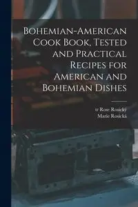 Bohemian-American Cook Book, Tested and Practical Recipes for American and Bohemian Dishes - Marie 1854-1912 Rosická