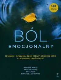 Ból emocjonalny. Strategie i ćwiczenia, dzięki którym przezwyciężysz cierpienie psychiczne - McKay M., Fanning P., Pool E., Ona Zurita P. E.