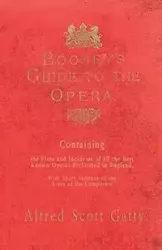 Boosey's Guide to the Opera - Containing the Plots and Incidents of all the Best Known Operas Performed in England, With Short Sketches of the Lives of the Composers - Alfred Scott Gatty