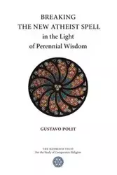 Breaking the New Atheist Spell in the Light of Perennial Wisdom - Gustavo Polit