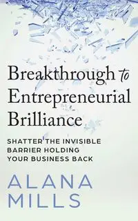 Breakthrough to Entrepreneurial Brilliance - Alana Mills