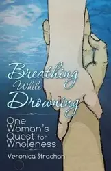 Breathing While Drowning - Veronica Eileen Strachan