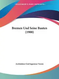 Bremen Und Seine Bauten (1900) - Architekten Und Ingenieur Verein