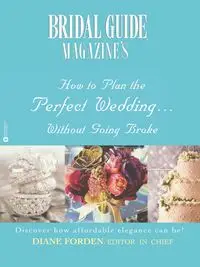 Bridal Guide (R) Magazine's How to Plan the Perfect Wedding...Without Going Broke - Bridal Guide Magazine's