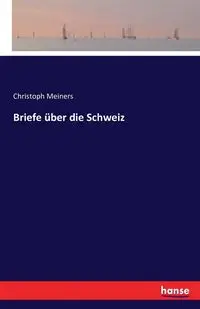 Briefe über die Schweiz - Meiners Christoph