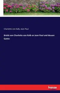 Briefe von Charlotte von Kalb an Jean Paul und dessen Gattin - Paul Jean