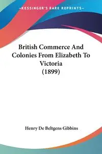 British Commerce And Colonies From Elizabeth To Victoria (1899) - Henry Gibbins De Beltgens