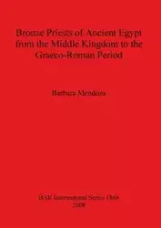 Bronze Priests of Ancient Egypt from the Middle Kingdom to the Græco-Roman Period - Barbara Mendoza