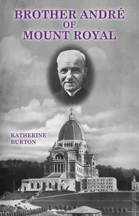 Brother André of Mount Royal - Burton Katherine