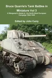 Bruce Quarrie's Tank Battles in Miniature Vol 3 a Wargamer's Guide to the North-West European Campaign 1944-1945 - John Curry