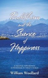 Buddhism and the Science of Happiness - A personal exploration of Buddhism in today's world - William Woollard