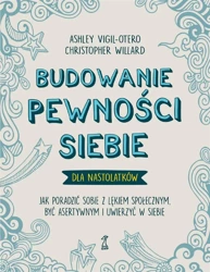 Budowanie pewności siebie dla nastolatków - Ashley Vigil-Otero, Christopher Willard