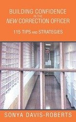 Building Confidence in the New Correction Officer 115 Tips and Strategies - Sonya Davis-Roberts