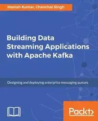 Building Data Streaming Applications with Apache Kafka - Kumar Manish