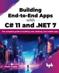 Building End-to-End Apps with C# 11 and .NET 7 - Gupta Arun