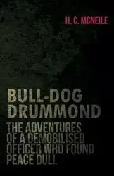 Bull-Dog Drummond - The Adventures of a Demobilised Officer Who Found Peace Dull - Herman Cyril McNeile