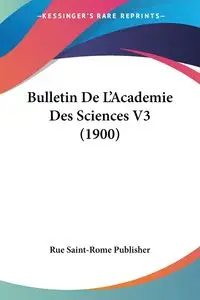 Bulletin De L'Academie Des Sciences V3 (1900) - Rue Saint-Rome Publisher