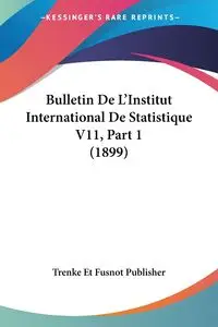 Bulletin De L'Institut International De Statistique V11, Part 1 (1899) - Trenke Et Fusnot Publisher