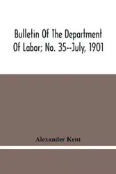 Bulletin Of The Department Of Labor; No. 35--July, 1901 - Kent Alexander