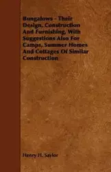 Bungalows - Their Design, Construction and Furnishing, with Suggestions Also for Camps, Summer Homes and Cottages of Similar Construction - Henry H. Saylor