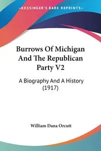 Burrows Of Michigan And The Republican Party V2 - William Dana Orcutt